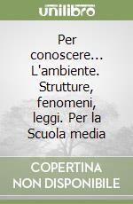 Per conoscere... L'ambiente. Strutture, fenomeni, leggi. Per la Scuola media libro