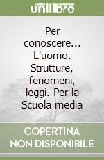 Per conoscere... L'uomo. Strutture, fenomeni, leggi. Per la Scuola media libro