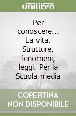 Per conoscere... La vita. Strutture, fenomeni, leggi. Per la Scuola media libro