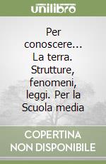 Per conoscere... La terra. Strutture, fenomeni, leggi. Per la Scuola media libro