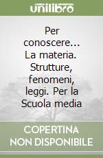 Per conoscere... La materia. Strutture, fenomeni, leggi. Per la Scuola media libro