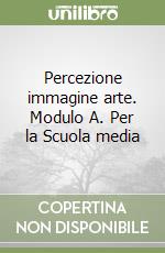 Percezione immagine arte. Modulo A. Per la Scuola media libro