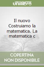 Il nuovo Costruiamo la matematica. La matematica c libro