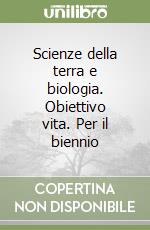 Scienze della terra e biologia. Obiettivo vita. Per il biennio libro