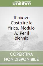 Il nuovo Costruire la fisica. Modulo A. Per il biennio libro