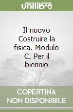 Il nuovo Costruire la fisica. Modulo C. Per il biennio libro