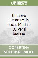 Il nuovo Costruire la fisica. Modulo D. Per il biennio libro