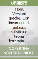 Taxis. Versioni greche. Con lineamenti di sintassi; stilistica e teoria letteraria. Per il triennio del Liceo classico libro
