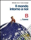 Il mondo intorno a noi. Volume B: L'uomo. Per la S libro