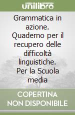 Grammatica in azione. Quaderno per il recupero delle difficoltà linguistiche. Per la Scuola media