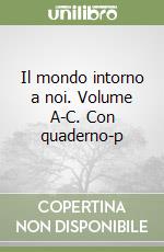 Il mondo intorno a noi. Volume A-C. Con quaderno-p libro