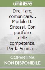 Dire, fare, comunicare... Modulo B: Sintassi. Con portfolio delle competenze. Per la Scuola media libro