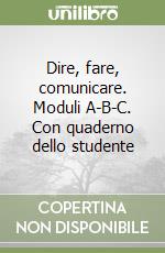 Dire, fare, comunicare. Moduli A-B-C. Con quaderno dello studente libro