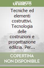 Tecniche ed elementi costruttivi. Tecnologia delle costruzioni e progettazione edilizia. Per gli Ist. tecnici libro