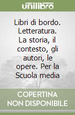 Libri di bordo. Letteratura. La storia, il contesto, gli autori, le opere. Per la Scuola media libro
