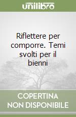 Riflettere per comporre. Temi svolti per il bienni libro