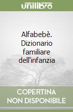 Alfabebè. Dizionario familiare dell'infanzia libro