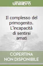 Il complesso del primogenito. L'incapacità di sentirsi amati libro