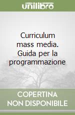 Curriculum mass media. Guida per la programmazione libro