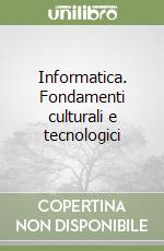 Informatica. Fondamenti culturali e tecnologici