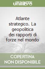 Atlante strategico. La geopolitica dei rapporti di forze nel mondo