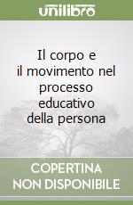 Il corpo e il movimento nel processo educativo della persona libro