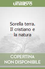 Sorella terra. Il cristiano e la natura libro