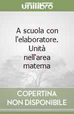 A scuola con l'elaboratore. Unità nell'area matema libro