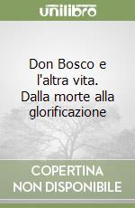 Don Bosco e l'altra vita. Dalla morte alla glorificazione libro