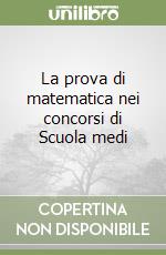 La prova di matematica nei concorsi di Scuola medi libro