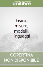 Fisica: misure, modelli, linguaggi libro