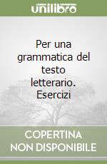 Per una grammatica del testo letterario. Esercizi  libro