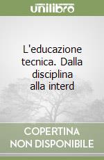 L'educazione tecnica. Dalla disciplina alla interd libro