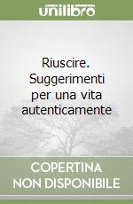 Riuscire. Suggerimenti per una vita autenticamente libro