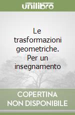 Le trasformazioni geometriche. Per un insegnamento libro