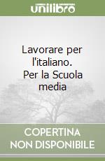 Lavorare per l'italiano. Per la Scuola media libro