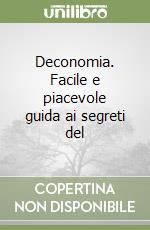 Deconomia. Facile e piacevole guida ai segreti del