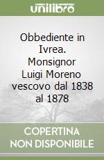 Obbediente in Ivrea. Monsignor Luigi Moreno vescovo dal 1838 al 1878 libro