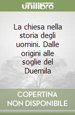 La chiesa nella storia degli uomini. Dalle origini alle soglie del Duemila