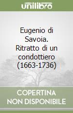 Eugenio di Savoia. Ritratto di un condottiero (1663-1736) libro