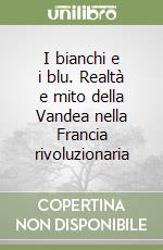 I bianchi e i blu. Realtà e mito della Vandea nella Francia rivoluzionaria libro