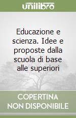 Educazione e scienza. Idee e proposte dalla scuola di base alle superiori libro