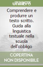 Comprendere e produrre un testo scritto. Guida alla linguistica testuale nella scuola dell'obbligo libro