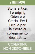 Storia antica. Le origini, Oriente e Grecia. Per i Licei e per la classe di collegamento degli Ist. Magistrali libro