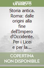 Storia antica. Roma: dalle origini alla fine dell'Impero d'Occidente. Per i Licei e per la classe di collegamento degli Ist. Magistrali libro