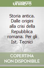 Storia antica. Dalle origini alla crisi della Repubblica romana. Per gli Ist. Tecnici libro