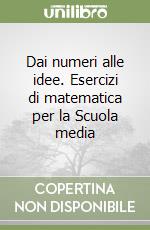 Dai numeri alle idee. Esercizi di matematica per la Scuola media (1) libro