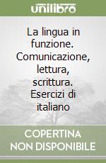 La lingua in funzione. Comunicazione, lettura, scrittura. Esercizi di italiano libro