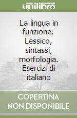 La lingua in funzione. Lessico, sintassi, morfologia. Esercizi di italiano libro