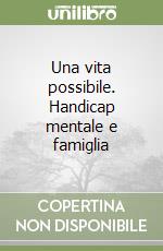 Una vita possibile. Handicap mentale e famiglia libro